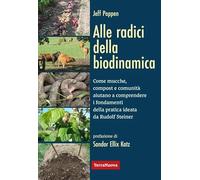 Alle radici della biodinamica. Come mucche, compost e comunità aiutano a comprendere i fondamenti della pratica ideata da Rudolf Steiner (Coltivare secondo natura)