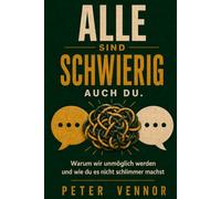 Alle sind schwierig. Auch du.: Warum wir unmöglich werden und wie du es nicht schlimmer machst