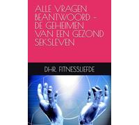 ALLE VRAGEN BEANTWOORD - DE GEHEIMEN VAN EEN GEZOND SEKSLEVEN