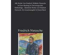 Alle Werke Von Friedrich Wilhelm Nietzsche In Einer Bindung In Chronologischer Reihenfolge - Sämtliche Werke von Friedrich Nietzsche Als Gesamtausgabe In Einem Band