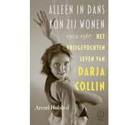 Alleen in dans kon zij wonen: Het vrijgevochten leven van Darja Collin 1902-1967