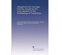 Allegations for marriage licences issued by the vicar-general of the Archbishop of Canterbury: Volume 33