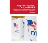 Alleged Corruption, Bias, and Fraud: Allegations of the Corruption of Joe Biden, Bias of the Media and Big Tech, and Fraud in the 2020 Election