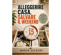 ALLEGGERIRE CASA, SALVARE IL WEEKEND: Decluttering gentile per chi lavora molto e vuole semplificare oggetti, spazi e incombenze senza maratone