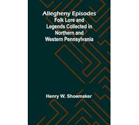 Allegheny Episodes; Folk Lore and Legends Collected in Northern and Western Pennsylvania