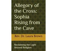 Allegory of the Cross: Sophia Rising from the Cave: Reclaiming the Light Beyond Religion