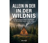 Allein in der Wildnis: 50 abgeschiedene Hütten und Refugien für die perfekte Auszeit mit dir selbst