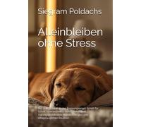 Alleinbleiben ohne Stress: Der 21-Tage-Plan gegen Trennungsangst: Schritt für Schritt zu einem entspannten Hund - mit Trainingsprotokollen, Notfallstrategien und alltagstauglichen Routinen