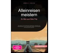 Alleinreisen meistern: Ihr Mut zum Solo-Trip: Die Angst vor dem Alleinreisen überwinden, Sicherheit und Selbstvertrauen auf der ersten Reise stärken und Einsamkeit unterwegs positiv gestalten.