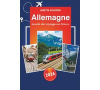 Allemagne Guide de voyage en train 2026: Explorez les principales attractions, les itinéraires panoramiques, les expériences locales et les conseils à ... pour une aventure ferroviaire en Europe