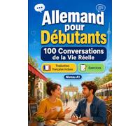 Allemand pour Débutants A1 : 100 Conversations de la Vie Réelle: Apprenez l'allemand avec 100 dialogues bilingues, salutations, voyage, courses, ... et exercices pour étudiants et adultes
