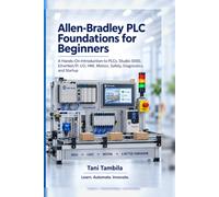Allen-Bradley PLC Foundations for Beginners: A Hands-On Introduction to Studio 5000, CompactLogix, ControlLogix, EtherNet/IP, I/O, HMI, Motion, Safety, Diagnostics, and Startup