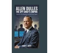 Allen Dulles: The Spy Chief’s Empire: America’s First Spymaster and His Secret Legacy