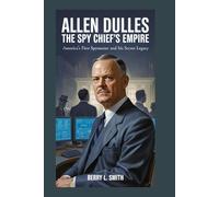 Allen Dulles: The Spy Chief’s Empire: America’s First Spymaster and His Secret Legacy