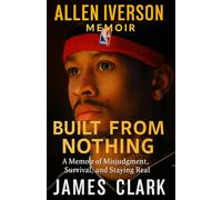 ALLEN IVERSON MEMOIR: BUILT FROM NOTHING: A Memoir of Misjudgment, Survival, and Staying Real