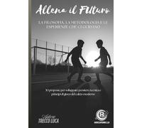 Allena il Futuro: La filosofia, la metodologia e le esperienze che ci guidano. 30 proposte per sviluppare pensiero, tecnica e principi di gioco del calcio moderno.