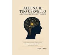 ALLENA IL TUO CERVELLO A SUPERARE QUALSIASI SITUAZIONE: Padroneggia il pensiero critico, l'intelligenza emotiva e il processo decisionale intelligente per affrontare qualsiasi sfida con sicurezza