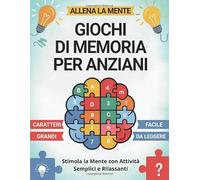 Allena la Mente - Giochi di Memoria per Anziani: Esercizi Semplici per Stimolare l’Attività Cognitiva nelle Persone con Alzheimer o Demenza Senile
