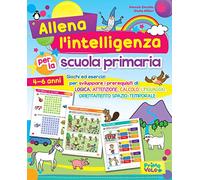 Allena l'intelligenza per la scuola primaria. Giochi ed esercizi per sviluppare i prerequisiti di logica, attenzione, calcolo, linguaggio, orientamento spazio-temporale. Ediz. a colori