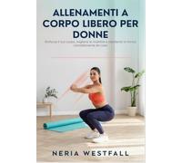 ALLENAMENTI A CORPO LIBERO PER DONNE: Rinforza il tuo corpo, migliora la mobilità e mantieniti in forma comodamente da casa