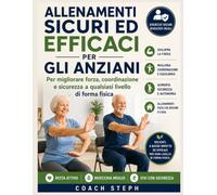 ALLENAMENTI SICURI ED EFFICACI PER GLI ANZIANI: Per migliorare forza, coordinazione e sicurezza a qualsiasi livello di forma fisica