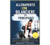 ALLENAMENTO CON BILANCIERE PER PRINCIPIANTI: Allenamento di forza passo dopo passo per sviluppare la massa muscolare, bruciare i grassi, migliorare la tecnica e acquisire fiducia in se stessi.