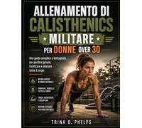 Allenamento di calisthenics militare per donne over 30: Una guida semplice e dettagliata per perdere grasso, tonificare e allenare tutto il corpo