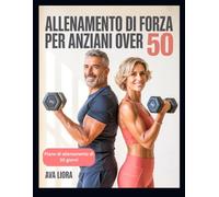 ALLENAMENTO DI FORZA PER ANZIANI OVER 50: Guida completa passo dopo passo per prevenire le cadute, sviluppare i muscoli, migliorare la stabilità e l'equilibrio