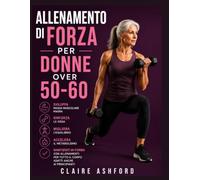 Allenamento di forza per donne over 50-60: Sviluppa massa muscolare magra, rinforza le ossa, migliora l'equilibrio, accelera il metabolismo e mantieniti in forma con allenamenti per tutto il corpo