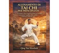 ALLENAMENTO DI TAI CHI PER PRINCIPIANTI: Un sistema a basso impatto graduale per il comfort articolazioni, l'equilibrio della mobilità e il benessere totale del corpo