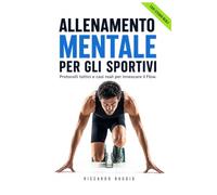 Allenamento Mentale per gli Sportivi: Manuale di psicologia dello sport per azzerare l'ansia da prestazione sportiva. Protocolli e casi reali per innescare lo stato di flow a comando