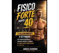 Allenamento Uomo Over 40: Fisico Forte con 3 Allenamenti a Settimana: Metodo semplice e progressivo per aumentare massa, perdere grasso e tornare in forma anche con poco tempo