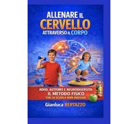ALLENARE IL CERVELLO ATTRAVERSO IL CORPO: ADHD, AUTISMO E NEURODIVERSITA': IL METODO FISICO CHE LA SCUOLA NON INSEGNA CON 100 ESERCIZI PRATICI ILLUSTRATI