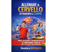 ALLENARE IL CERVELLO ATTRAVERSO IL CORPO: ADHD, AUTISMO E NEURODIVERSITA': IL METODO FISICO CHE LA SCUOLA NON INSEGNA CON 100 ESERCIZI PRATICI ILLUSTRATI