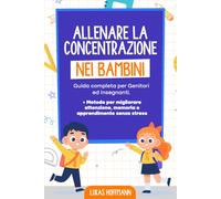 Allenare La Concentrazione Nei Bambini: Guida completa per Genitori ed Insegnanti. + Metodo per migliorare attenzione, memoria e apprendimento senza stress