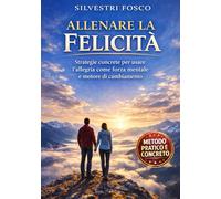 ALLENARE LA FELICITÀ: Strategie concrete per usare l’allegria come forza mentale e motore di cambiamento