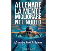 Allenare la mente per migliorare nel nuoto: La preparazione mentale del nuotatore: concentrazione, resilienza e superamento dei propri limiti