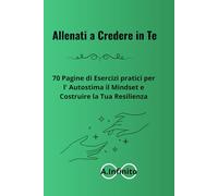 Allenati a credere in te: 70 pagine di esercizi pratici per l' autostima, il mindset e costruire la tua resilienza (A.Infinito)