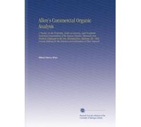 Allen's Commercial Organic Analysis: A Treatise on the Properties, Modes of Assaying, and Proximate Analytical Examination of the Various Organic ... Detection and Estimation of Their Impuriti