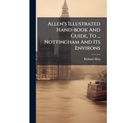 Allen's Illustrated Hand-book And Guide, To ... Nottingham And Its Environs