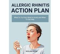 ALLERGIC RHINITIS ACTION PLAN: What to try first, what to avoid, and when to get help