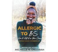 Allergic to B.S.: How to Kill It In Your Career (Without Kissing Corporate's A**)