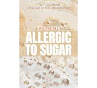 Allergic to Sugar: The Truth about What our Body Already Knows (We are ALL Allergic To..)