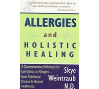 Allergies and Holistic Healing: A Comprehensive Reference for Everything on Allergies - From Nutritional Causes to Natural Treatments