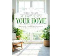 Allergy-Proof Your Home: The Room-by-Room Guide to Eliminating Dust, Mold, and Pet Dander
