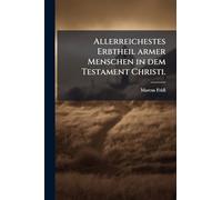 Allerreichestes Erbtheil armer Menschen in dem Testament Christi.