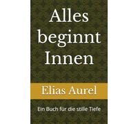 Alles beginnt Innen: Ein Buch für die stille Tiefe
