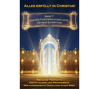 Alles erfüllt in Christus! Band 7: Aus der Finsternis in das Licht - Die neue Schöpfung (Biblische Prophetie, Eschatologie und Präterismus: Der harmonische Dreiklang in der Bibel)