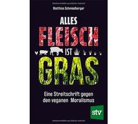 Alles Fleisch ist Gras: Eine Streitschrift gegen den veganen Moralismus