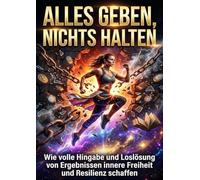 Alles geben, nichts halten: Wie volle Hingabe und Loslösung von Ergebnissen innere Freiheit und Resilienz schaffen